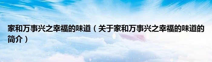 家和萬事興之幸福的味道（關(guān)于家和萬事興之幸福的味道的簡介）