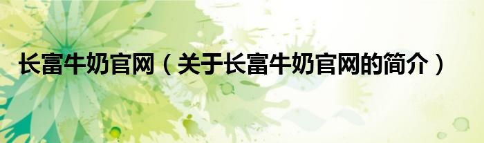 長富牛奶官網(wǎng)（關于長富牛奶官網(wǎng)的簡介）