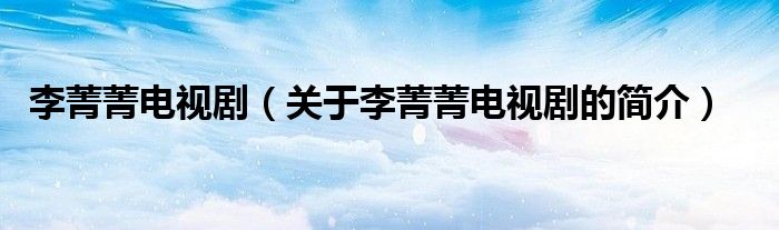 李菁菁電視?。P(guān)于李菁菁電視劇的簡介）