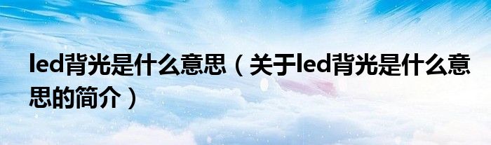 led背光是什么意思（關于led背光是什么意思的簡介）