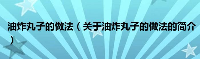 油炸丸子的做法（關(guān)于油炸丸子的做法的簡介）