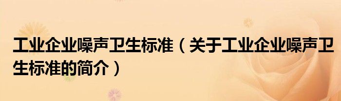 工業(yè)企業(yè)噪聲衛(wèi)生標準（關(guān)于工業(yè)企業(yè)噪聲衛(wèi)生標準的簡介）