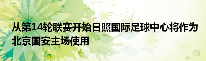 從第14輪聯(lián)賽開(kāi)始日照國(guó)際足球中心將作為北京國(guó)安主場(chǎng)使用