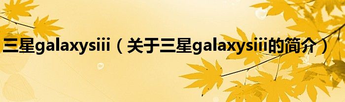 三星galaxysiii（關(guān)于三星galaxysiii的簡(jiǎn)介）