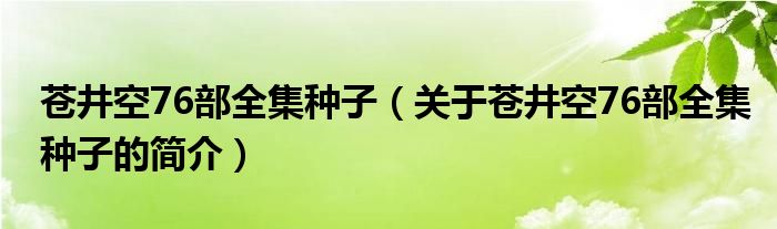 蒼井空76部全集種子（關(guān)于蒼井空76部全集種子的簡介）