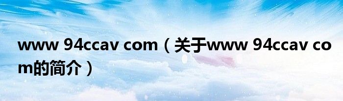 www 94ccav com（關(guān)于www 94ccav com的簡介）