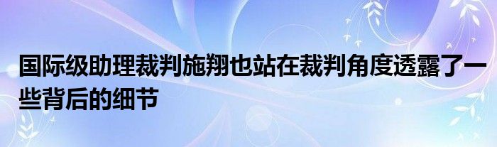 國際級(jí)助理裁判施翔也站在裁判角度透露了一些背后的細(xì)節(jié)