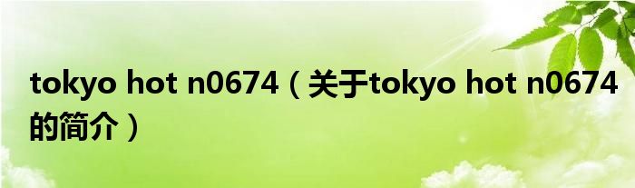 tokyo hot n0674（關(guān)于tokyo hot n0674的簡(jiǎn)介）