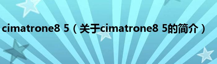 cimatrone8 5（關(guān)于cimatrone8 5的簡(jiǎn)介）