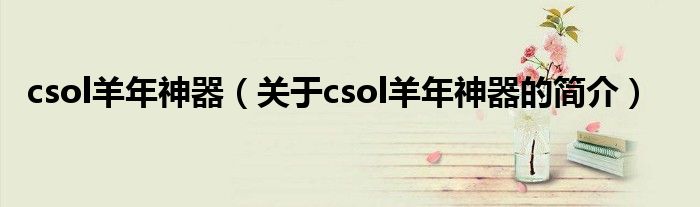 csol羊年神器（關(guān)于csol羊年神器的簡(jiǎn)介）