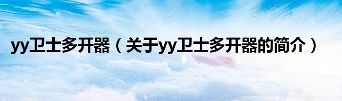 yy衛(wèi)士多開(kāi)器（關(guān)于yy衛(wèi)士多開(kāi)器的簡(jiǎn)介）