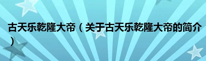 古天樂(lè)乾隆大帝（關(guān)于古天樂(lè)乾隆大帝的簡(jiǎn)介）