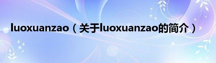 luoxuanzao（關(guān)于luoxuanzao的簡(jiǎn)介）