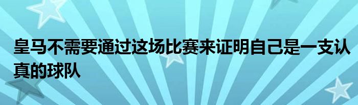 皇馬不需要通過這場比賽來證明自己是一支認真的球隊