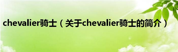 chevalier騎士（關(guān)于chevalier騎士的簡(jiǎn)介）