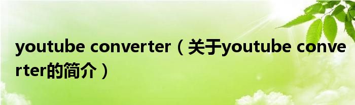 youtube converter（關(guān)于youtube converter的簡介）