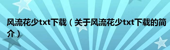 風流花少txt下載（關(guān)于風流花少txt下載的簡介）