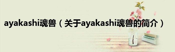 ayakashi魂獸（關于ayakashi魂獸的簡介）