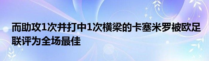 而助攻1次并打中1次橫梁的卡塞米羅被歐足聯(lián)評(píng)為全場(chǎng)最佳