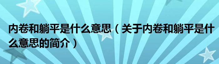 內卷和躺平是什么意思（關于內卷和躺平是什么意思的簡介）