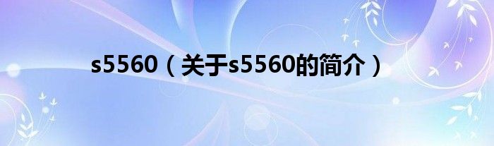 s5560（關(guān)于s5560的簡(jiǎn)介）