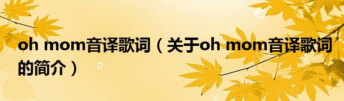 oh mom音譯歌詞（關(guān)于oh mom音譯歌詞的簡介）