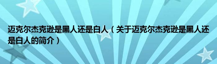 邁克爾杰克遜是黑人還是白人（關(guān)于邁克爾杰克遜是黑人還是白人的簡介）