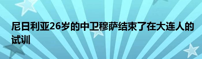 尼日利亞26歲的中衛(wèi)穆薩結束了在大連人的試訓