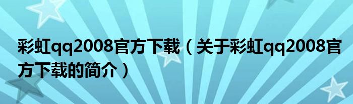 彩虹qq2008官方下載（關(guān)于彩虹qq2008官方下載的簡介）