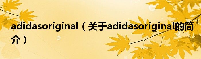 adidasoriginal（關(guān)于adidasoriginal的簡(jiǎn)介）