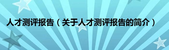 人才測評報(bào)告（關(guān)于人才測評報(bào)告的簡介）