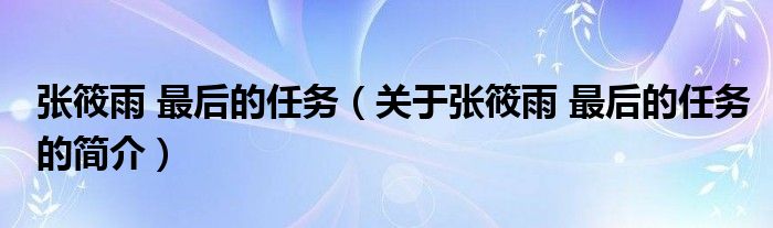 張?bào)阌?最后的任務(wù)（關(guān)于張?bào)阌?最后的任務(wù)的簡(jiǎn)介）