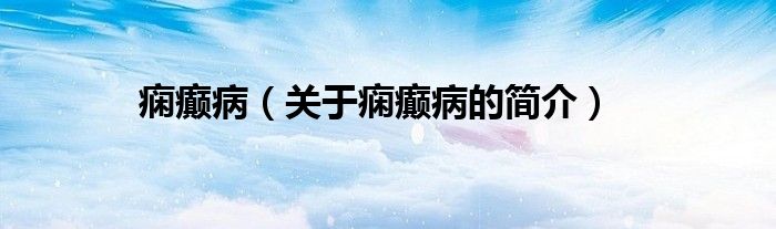 癇癲?。P(guān)于癇癲病的簡(jiǎn)介）