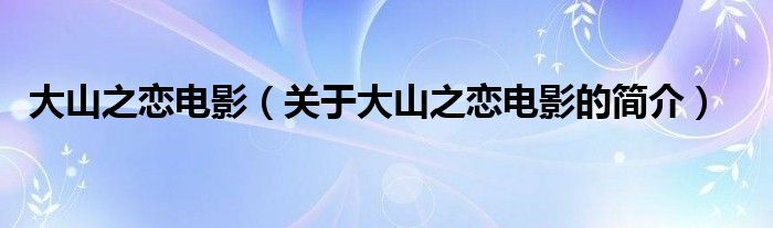 大山之戀電影（關(guān)于大山之戀電影的簡介）