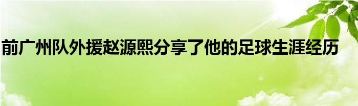 前廣州隊外援趙源熙分享了他的足球生涯經(jīng)歷