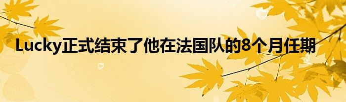 Lucky正式結(jié)束了他在法國隊的8個月任期