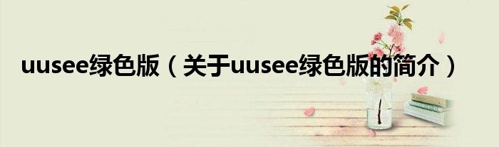 uusee綠色版（關(guān)于uusee綠色版的簡介）