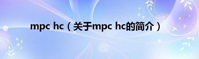 mpc hc（關于mpc hc的簡介）