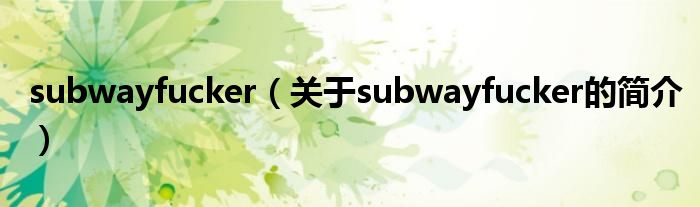 subwayfucker（關于subwayfucker的簡介）