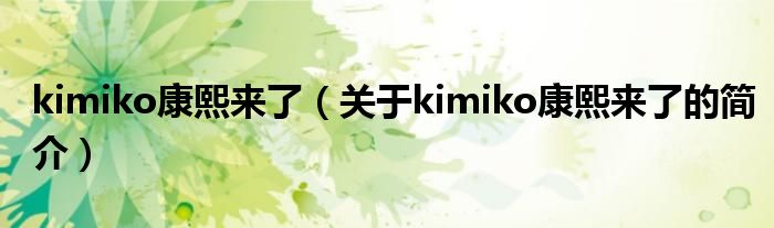 kimiko康熙來(lái)了（關(guān)于kimiko康熙來(lái)了的簡(jiǎn)介）