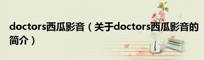 doctors西瓜影音（關(guān)于doctors西瓜影音的簡介）