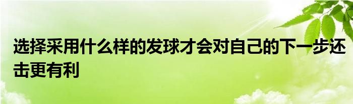 選擇采用什么樣的發(fā)球才會(huì)對(duì)自己的下一步還擊更有利