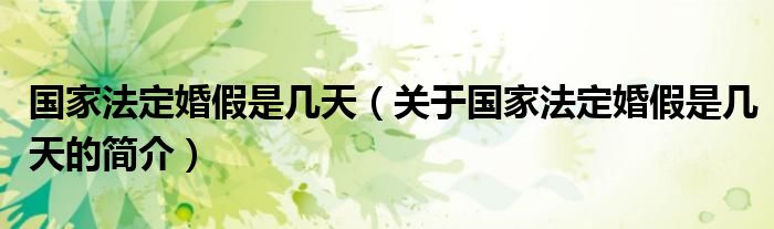 國(guó)家法定婚假是幾天（關(guān)于國(guó)家法定婚假是幾天的簡(jiǎn)介）