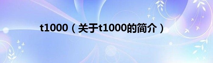 t1000（關(guān)于t1000的簡介）