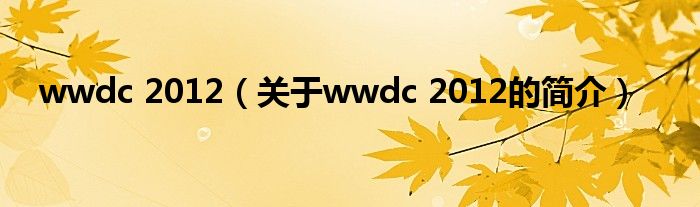 wwdc 2012（關(guān)于wwdc 2012的簡介）