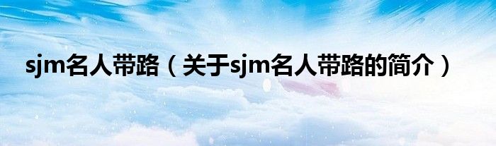 sjm名人帶路（關(guān)于sjm名人帶路的簡介）