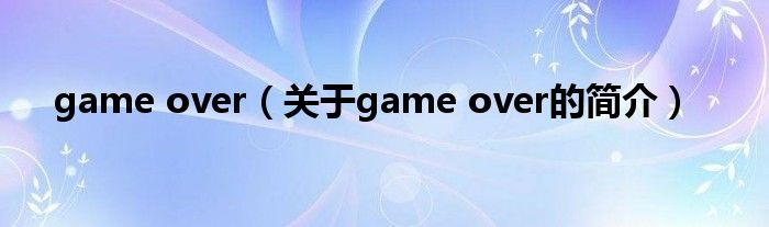 game over（關(guān)于game over的簡(jiǎn)介）