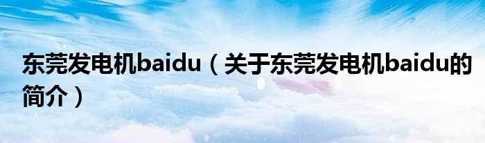 東莞發(fā)電機baidu（關(guān)于東莞發(fā)電機baidu的簡介）