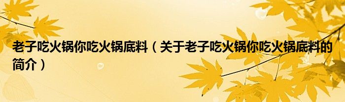 老子吃火鍋你吃火鍋底料（關于老子吃火鍋你吃火鍋底料的簡介）