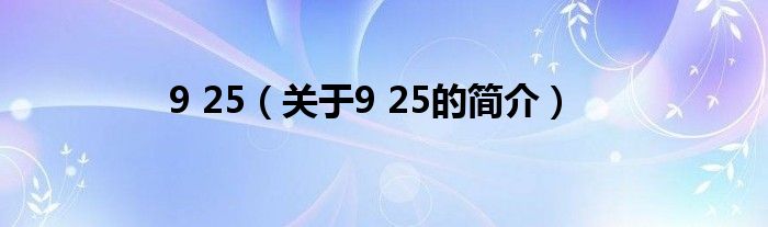 9 25（關(guān)于9 25的簡(jiǎn)介）